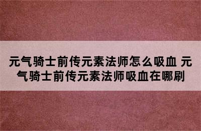 元气骑士前传元素法师怎么吸血 元气骑士前传元素法师吸血在哪刷